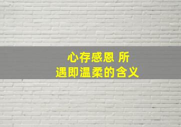 心存感恩 所遇即温柔的含义